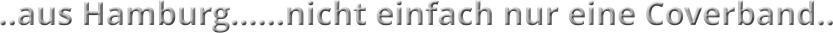 ..aus Hamburg……nicht einfach nur eine Coverband..