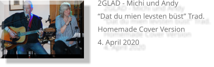 2GLAD - Michi und Andy “Dat du mien levsten büst” Trad. Homemade Cover Version 4. April 2020